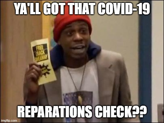Dave Chappelle Tyrone 5 o clock free crack giveaway | YA'LL GOT THAT COVID-19; REPARATIONS CHECK?? | image tagged in dave chappelle tyrone 5 o clock free crack giveaway | made w/ Imgflip meme maker