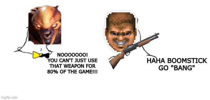 Haha money printer go brrr |  HAHA BOOMSTICK GO "BANG"; NOOOOOOO! YOU CAN'T JUST USE THAT WEAPON FOR 80% OF THE GAME!!! | image tagged in haha money printer go brrr | made w/ Imgflip meme maker