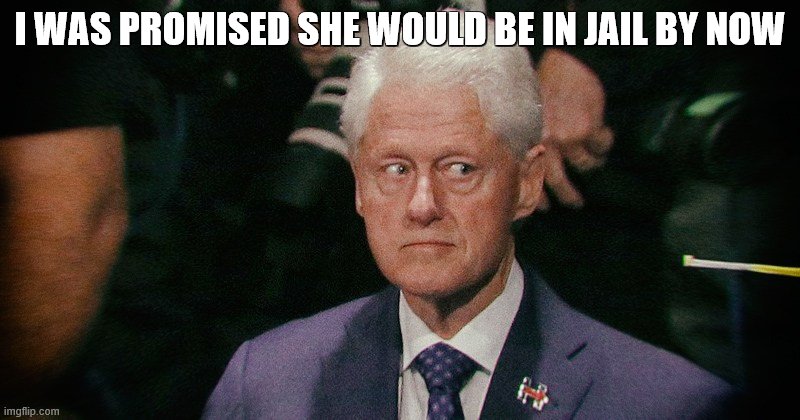 Bill Clinton eyes | I WAS PROMISED SHE WOULD BE IN JAIL BY NOW | image tagged in bill clinton eyes | made w/ Imgflip meme maker