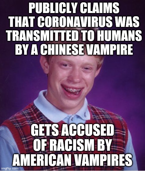 Bad Luck Brian Meme | PUBLICLY CLAIMS THAT CORONAVIRUS WAS TRANSMITTED TO HUMANS BY A CHINESE VAMPIRE; GETS ACCUSED OF RACISM BY AMERICAN VAMPIRES | image tagged in memes,bad luck brian | made w/ Imgflip meme maker