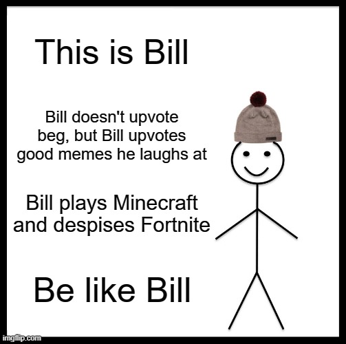 Be Like Bill | This is Bill; Bill doesn't upvote beg, but Bill upvotes good memes he laughs at; Bill plays Minecraft and despises Fortnite; Be like Bill | image tagged in memes,be like bill | made w/ Imgflip meme maker