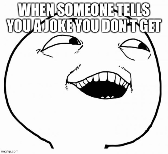 i see what you did there | WHEN SOMEONE TELLS YOU A JOKE YOU DON’T GET | image tagged in i see what you did there | made w/ Imgflip meme maker