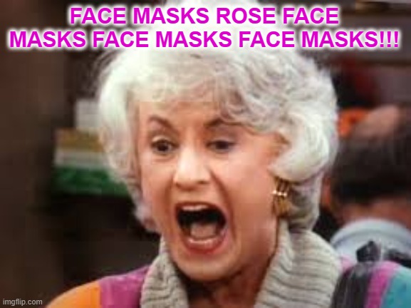 Dorothy covid moment | FACE MASKS ROSE FACE MASKS FACE MASKS FACE MASKS!!! | image tagged in golden girls,COVID | made w/ Imgflip meme maker