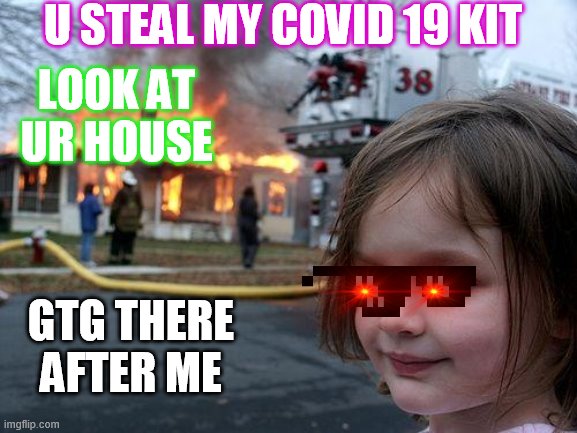 Disaster Girl | U STEAL MY COVID 19 KIT; LOOK AT UR HOUSE; GTG THERE AFTER ME | image tagged in memes,disaster girl | made w/ Imgflip meme maker