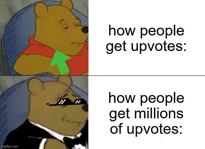 Tuxedo Winnie The Pooh | how people get upvotes:; how people get millions of upvotes: | image tagged in memes,tuxedo winnie the pooh | made w/ Imgflip meme maker