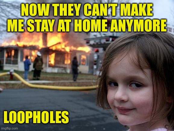 Dis Sent | NOW THEY CAN’T MAKE ME STAY AT HOME ANYMORE; LOOPHOLES | image tagged in loopholes,quarantine,self isolate,corona | made w/ Imgflip meme maker