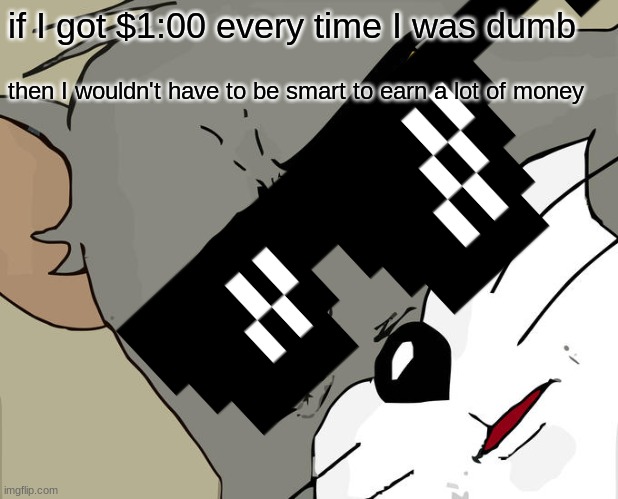 think about it | if I got $1:00 every time I was dumb; then I wouldn't have to be smart to earn a lot of money | image tagged in meme,big brain | made w/ Imgflip meme maker