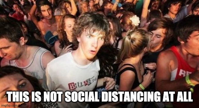 Sudden Clarity Clarence Meme | THIS IS NOT SOCIAL DISTANCING AT ALL | image tagged in memes,sudden clarity clarence | made w/ Imgflip meme maker