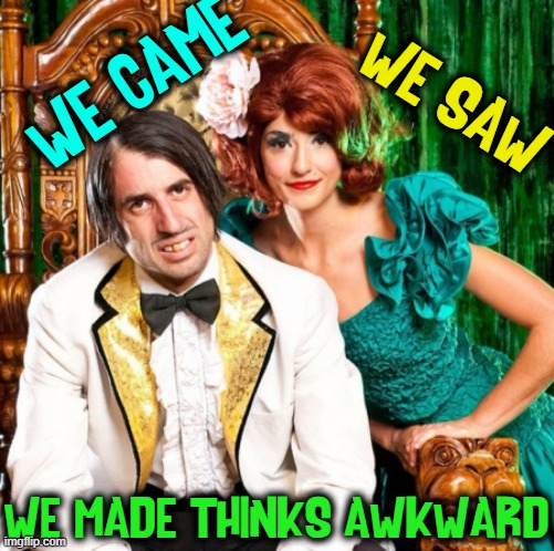 An uncomfortable visit with the Freak-Os, Fred and Fiona. | WE CAME WE MADE THINKS AWKWARD WE SAW | image tagged in vince vance,freaks,bizarro,weirdos,awkward,uncomfortable | made w/ Imgflip meme maker