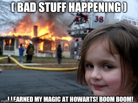 Disaster Girl | ( BAD STUFF HAPPENING ); I LEARNED MY MAGIC AT HOWARTS! BOOM BOOM! | image tagged in memes,disaster girl | made w/ Imgflip meme maker
