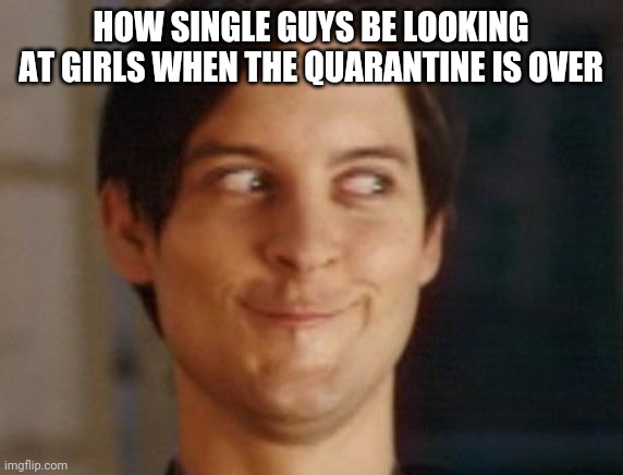 Spiderman Peter Parker | HOW SINGLE GUYS BE LOOKING AT GIRLS WHEN THE QUARANTINE IS OVER | image tagged in memes,spiderman peter parker | made w/ Imgflip meme maker