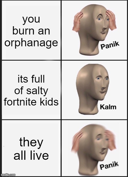 Panik Kalm Panik Meme | you burn an orphanage; its full of salty fortnite kids; they all live | image tagged in memes,panik kalm panik | made w/ Imgflip meme maker