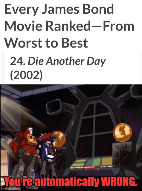 Die Another Day Is Actually A GOOD Bond Film, You Imbeciles! | You’re automatically WRONG. | image tagged in memes,blaster says youre automatically wrong,007,die another day,transformers,blaster | made w/ Imgflip meme maker