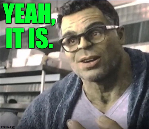 Smart Hulk | YEAH, IT IS. | image tagged in smart hulk | made w/ Imgflip meme maker