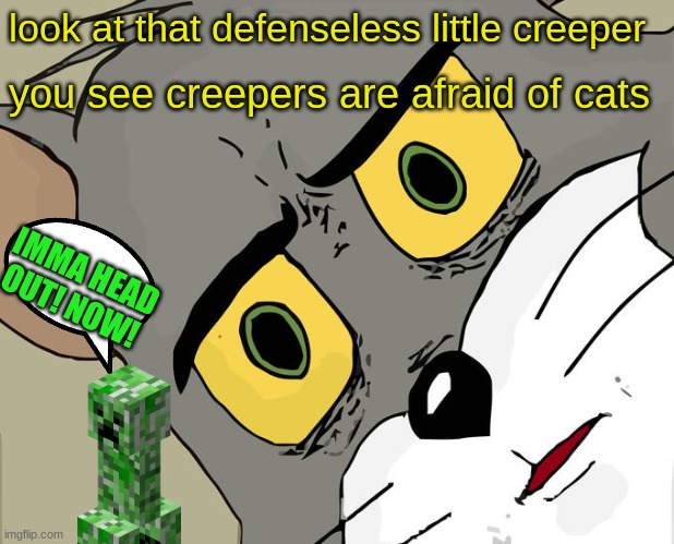 Unsettled Tom Meme | look at that defenseless little creeper; you see creepers are afraid of cats; IMMA HEAD OUT! NOW! | image tagged in memes,unsettled tom | made w/ Imgflip meme maker