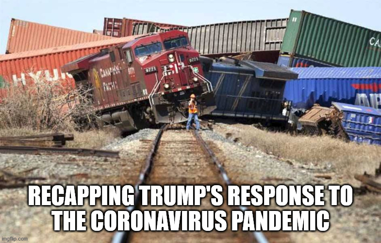 Trump Coronavirus Response | RECAPPING TRUMP'S RESPONSE TO
THE CORONAVIRUS PANDEMIC | image tagged in coronavirus,corona virus,corona,trump,donald trump,covid-19 | made w/ Imgflip meme maker