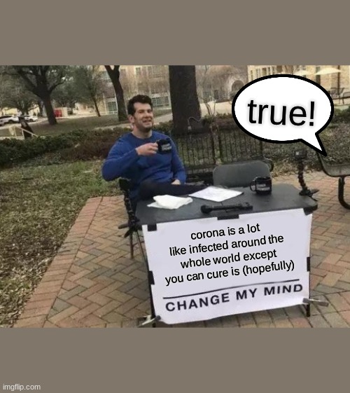 never change my mine | true! corona is a lot like infected around the whole world except you can cure is (hopefully) | image tagged in memes,change my mind,coronavirus | made w/ Imgflip meme maker