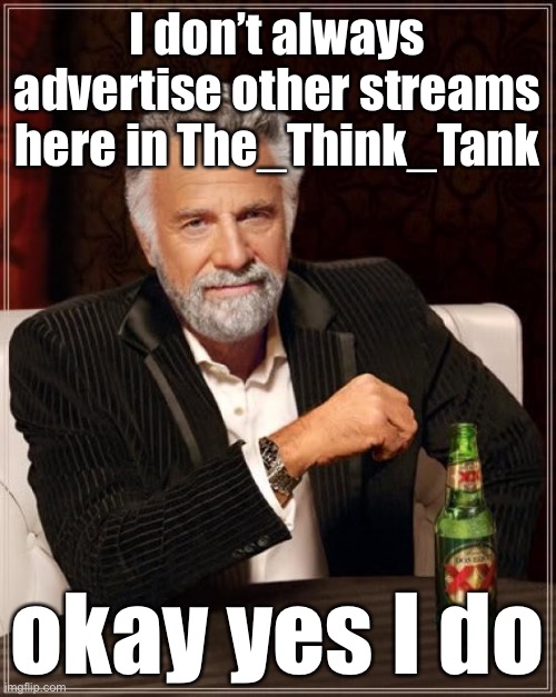 I’m starting to contribute content to the Finance stream modded by OlympianProduct. See you there. | I don’t always advertise other streams here in The_Think_Tank okay yes I do | image tagged in memes,the most interesting man in the world,finance,money,imgflip mods,imgflip community | made w/ Imgflip meme maker