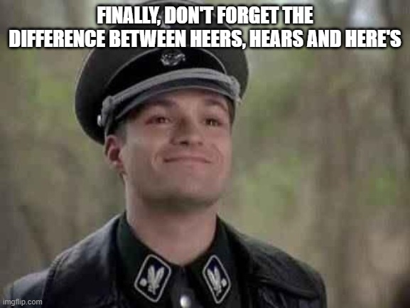 grammar nazi | FINALLY, DON'T FORGET THE DIFFERENCE BETWEEN HEERS, HEARS AND HERE'S | image tagged in grammar nazi | made w/ Imgflip meme maker