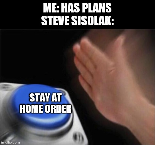 Pretend I spelled my Governor's las name correctly because I honestly don't know how to... | ME: HAS PLANS
STEVE SISOLAK:; STAY AT HOME ORDER | image tagged in memes,blank nut button | made w/ Imgflip meme maker