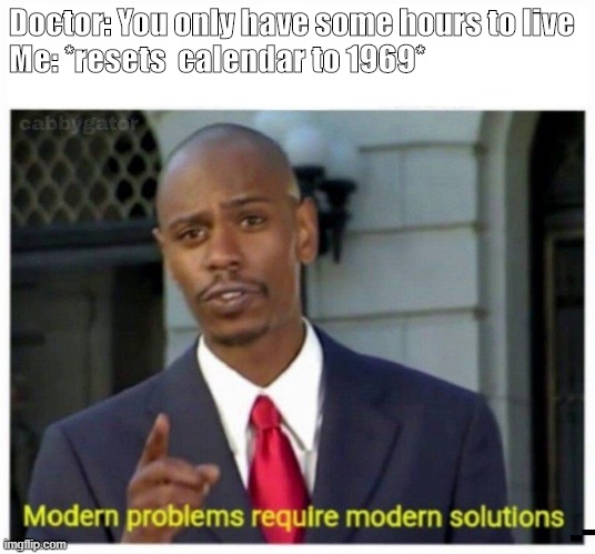 modern problems | Doctor: You only have some hours to live

Me: *resets  calendar to 1969* | image tagged in modern problems | made w/ Imgflip meme maker
