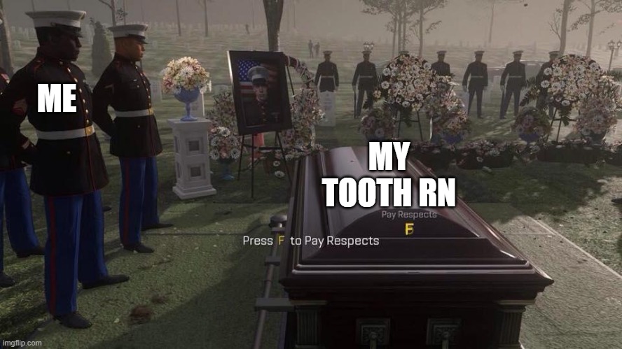 AAAAAAAAAAAAAAAAAAAAAAAAAAAAAAAAAAAAAAAAAAAAAAAAAAAAAAAAAAAAAAAAAAAAAAAAAAAAAAAAAAAAAAAAA | MY TOOTH RN; ME | image tagged in press f to pay respects | made w/ Imgflip meme maker