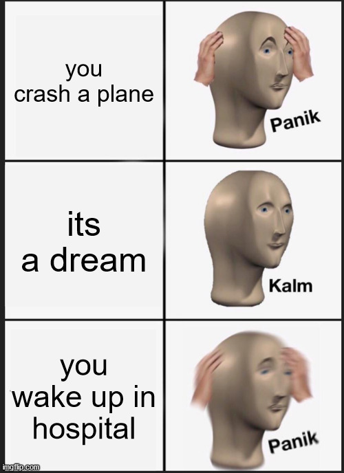 Panik Kalm Panik | you crash a plane; its a dream; you wake up in hospital | image tagged in memes,panik kalm panik | made w/ Imgflip meme maker