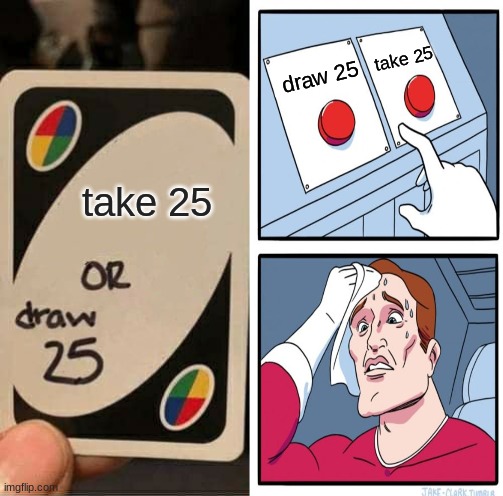 Memes crossover | take 25; draw 25; take 25 | image tagged in funny,memes,uno draw 25 cards,two buttons | made w/ Imgflip meme maker