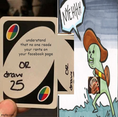 meme crossover 2 | understand that no one reads your rants on your facebook page | image tagged in uno draw 25 cards,the scroll of truth,crossover | made w/ Imgflip meme maker