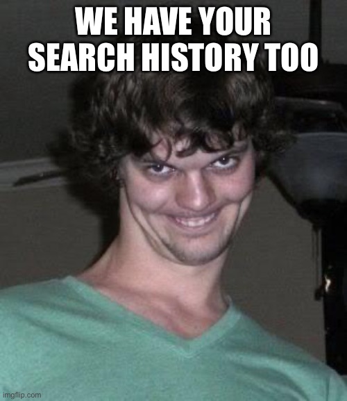 Creepy guy  | WE HAVE YOUR SEARCH HISTORY TOO | image tagged in creepy guy | made w/ Imgflip meme maker