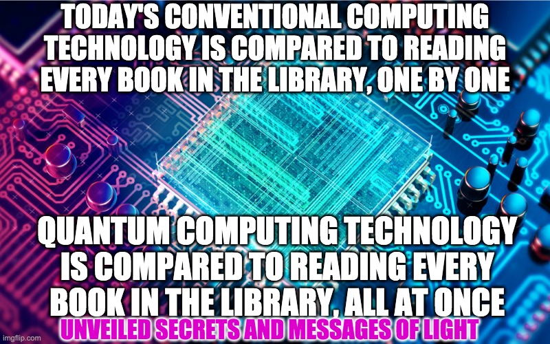 5G | TODAY'S CONVENTIONAL COMPUTING TECHNOLOGY IS COMPARED TO READING EVERY BOOK IN THE LIBRARY, ONE BY ONE; QUANTUM COMPUTING TECHNOLOGY IS COMPARED TO READING EVERY BOOK IN THE LIBRARY, ALL AT ONCE; UNVEILED SECRETS AND MESSAGES OF LIGHT | image tagged in 5g | made w/ Imgflip meme maker