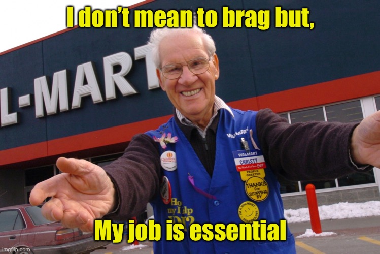 Wal Mart Greeter | I don’t mean to brag but, My job is essential | image tagged in wal mart greeter,essential,social distancing | made w/ Imgflip meme maker