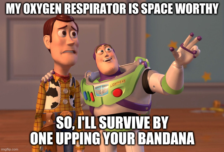 X, X Everywhere | MY OXYGEN RESPIRATOR IS SPACE WORTHY; SO, I'LL SURVIVE BY ONE UPPING YOUR BANDANA | image tagged in memes,x x everywhere | made w/ Imgflip meme maker