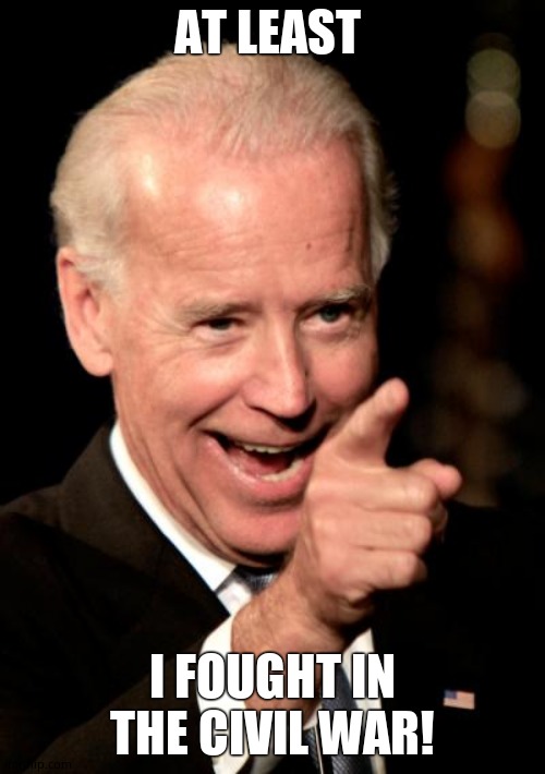 Smilin Biden Meme | AT LEAST I FOUGHT IN THE CIVIL WAR! | image tagged in memes,smilin biden | made w/ Imgflip meme maker