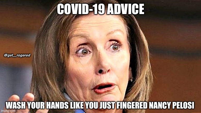 Pelosi is the virus | COVID-19 ADVICE; @get_rogered; WASH YOUR HANDS LIKE YOU JUST FINGERED NANCY PELOSI | image tagged in pelosi is the virus | made w/ Imgflip meme maker