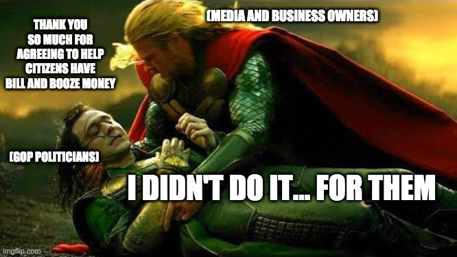 Didn't Do It for Them | (MEDIA AND BUSINESS OWNERS); THANK YOU SO MUCH FOR AGREEING TO HELP CITIZENS HAVE BILL AND BOOZE MONEY; (GOP POLITICIANS); I DIDN'T DO IT... FOR THEM | image tagged in loki didn't do it for that,stimulus,gop,trump,thor,loki | made w/ Imgflip meme maker