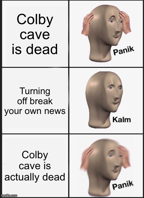 Panik Kalm Panik | Colby cave is dead; Turning off break your own news; Colby cave is actually dead | image tagged in memes,panik kalm panik | made w/ Imgflip meme maker