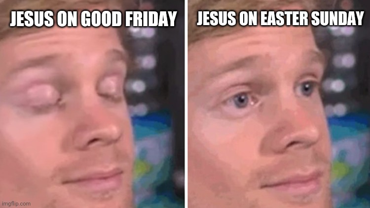 blinking guy | JESUS ON EASTER SUNDAY; JESUS ON GOOD FRIDAY | image tagged in blinking guy | made w/ Imgflip meme maker