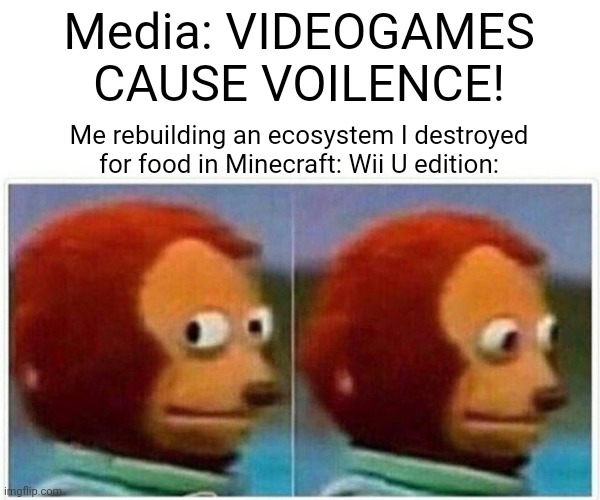 Monkey Puppet | Media: VIDEOGAMES CAUSE VOILENCE! Me rebuilding an ecosystem I destroyed for food in Minecraft: Wii U edition: | image tagged in memes,minecraft,video games,media,violence | made w/ Imgflip meme maker