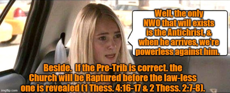 Well, the only NWO that will exists is the Antichrist, & when he arrives, we're powerless against him. Beside.  If the Pre-Trib is correct.  | made w/ Imgflip meme maker