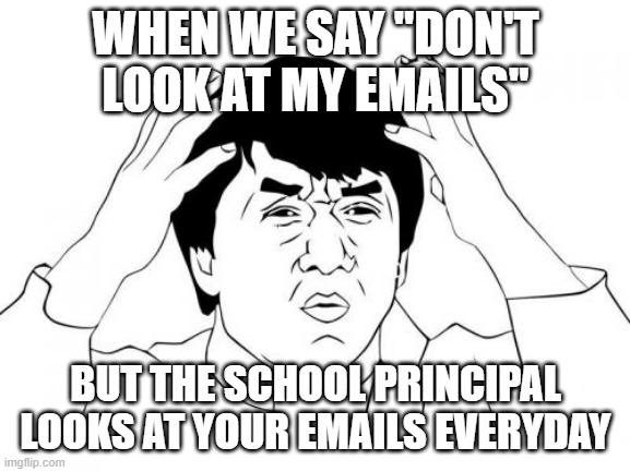 Jackie Chan WTF | WHEN WE SAY "DON'T LOOK AT MY EMAILS"; BUT THE SCHOOL PRINCIPAL LOOKS AT YOUR EMAILS EVERYDAY | image tagged in memes,jackie chan wtf | made w/ Imgflip meme maker