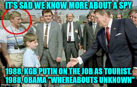 putin meets  reagan | IT'S SAD WE KNOW MORE ABOUT A SPY 1988, KGB PUTIN ON THE JOB AS TOURIST.  1988, OBAMA "WHEREABOUTS UNKNOWN" | image tagged in putin_reagan | made w/ Imgflip meme maker