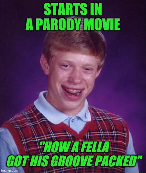 Bad Luck Brian | STARTS IN A PARODY MOVIE; "HOW A FELLA GOT HIS GROOVE PACKED" | image tagged in memes,bad luck brian | made w/ Imgflip meme maker