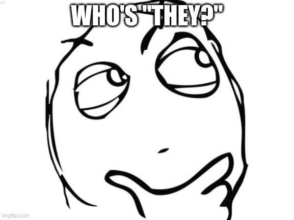 Question Rage Face Meme | WHO'S "THEY?" | image tagged in memes,question rage face | made w/ Imgflip meme maker