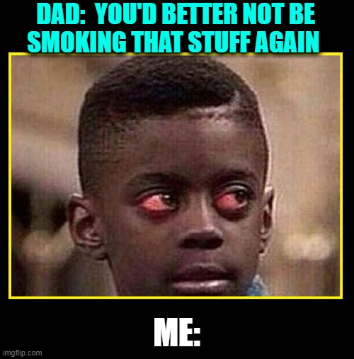 How Parents Ruin a Buzz When You're Tattered | DAD:  YOU'D BETTER NOT BE     SMOKING THAT STUFF AGAIN; ME: | image tagged in vince vance,stoned,weed,marijuana,being a parent,black kid | made w/ Imgflip meme maker