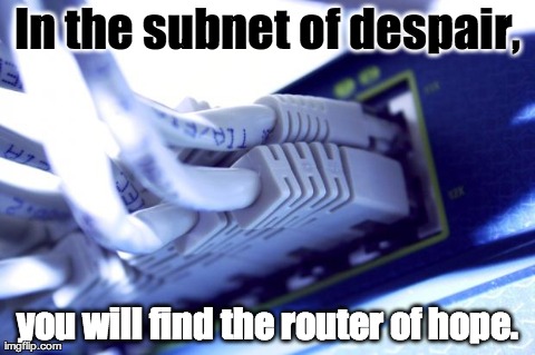 In the subnet of despair, you will find the router of hope. | image tagged in networking | made w/ Imgflip meme maker