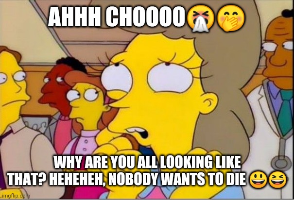 helen lovejoy | AHHH CHOOOO🤧🤭; WHY ARE YOU ALL LOOKING LIKE THAT? HEHEHEH, NOBODY WANTS TO DIE 😃😆 | image tagged in helen lovejoy | made w/ Imgflip meme maker