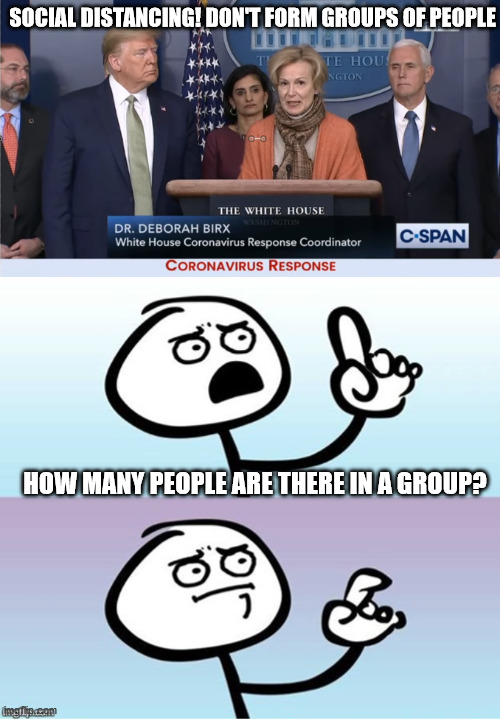 SOCIAL DISTANCING! DON'T FORM GROUPS OF PEOPLE; HOW MANY PEOPLE ARE THERE IN A GROUP? | image tagged in wait a minute never mind | made w/ Imgflip meme maker