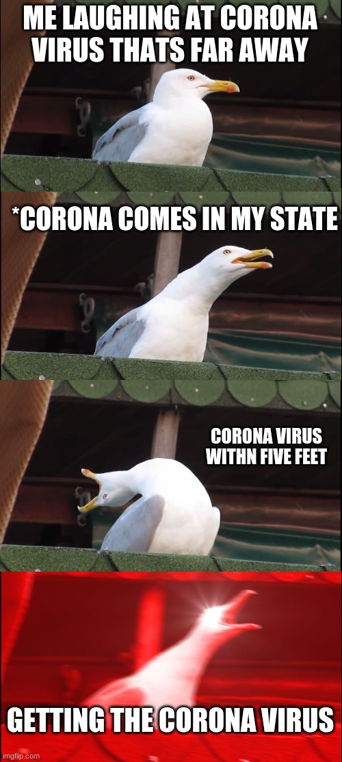Inhaling Seagull Meme | ME LAUGHING AT CORONA VIRUS THATS FAR AWAY; *CORONA COMES IN MY STATE; CORONA VIRUS WITHN FIVE FEET; GETTING THE CORONA VIRUS | image tagged in memes,inhaling seagull | made w/ Imgflip meme maker