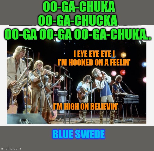 Early 70s one-hit wonders | OO-GA-CHUKA OO-GA-CHUCKA OO-GA OO-GA OO-GA-CHUKA.. I EYE EYE EYE I I'M HOOKED ON A FEELIN'; I'M HIGH ON BELIEVIN'; BLUE SWEDE | image tagged in rock and roll,just because | made w/ Imgflip meme maker